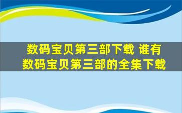 数码宝贝第三部下载 谁有数码宝贝第三部的全集下载
